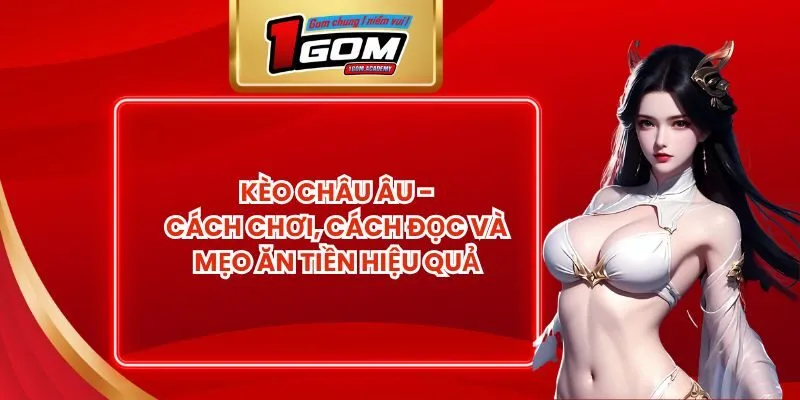 Kèo Châu Âu - Cách Chơi, Cách Đọc Và Mẹo Ăn Tiền Hiệu Quả